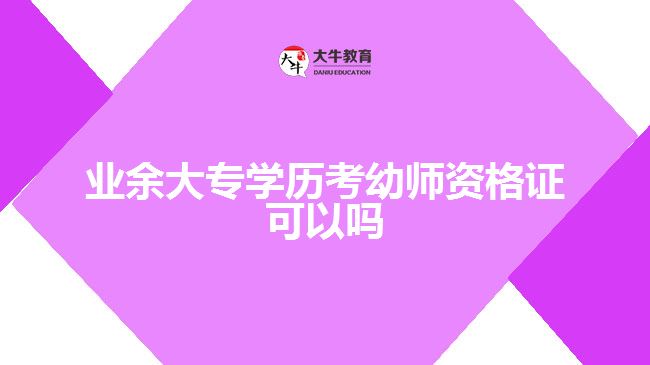 業(yè)余大專學歷考幼師資格證可以嗎