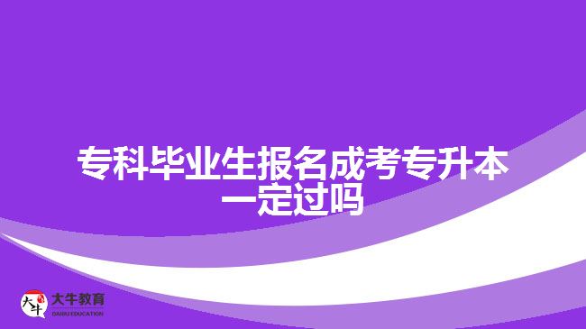 專科畢業(yè)生報(bào)名成考專升本一定過嗎