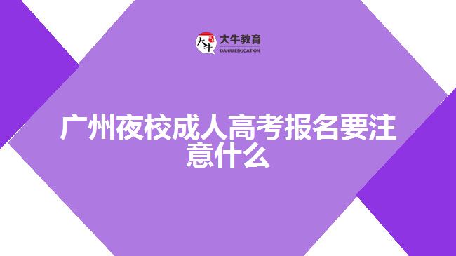 廣州夜校成人高考報(bào)名要注意什么