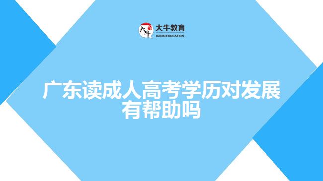 廣東讀成人高考學(xué)歷對發(fā)展有幫助嗎