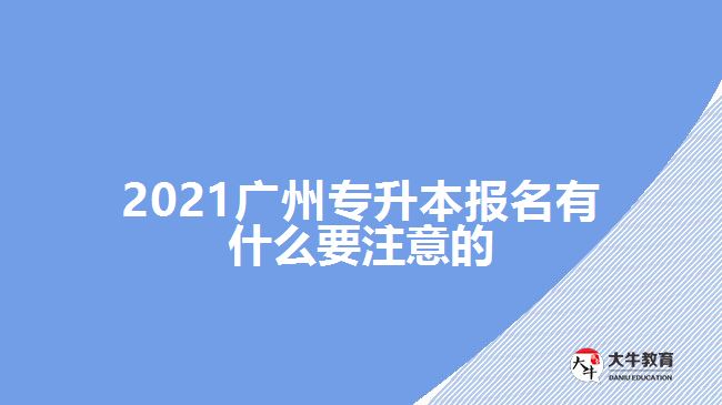 2021廣州專升本報(bào)名有什么要注意的