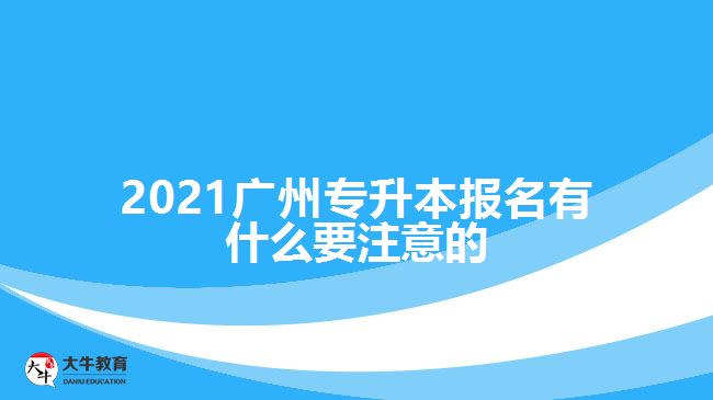 2021廣州專升本報名有什么要注意的