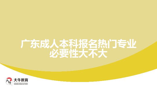 廣東成人本科報名熱門專業(yè)必要性大不大