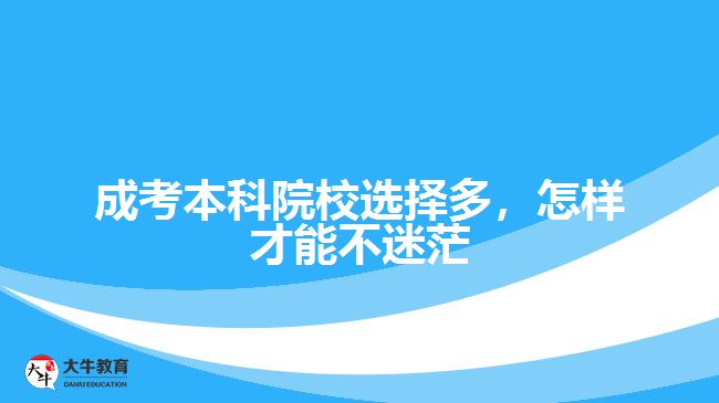 成考本科院校選擇多，怎樣才能不迷茫