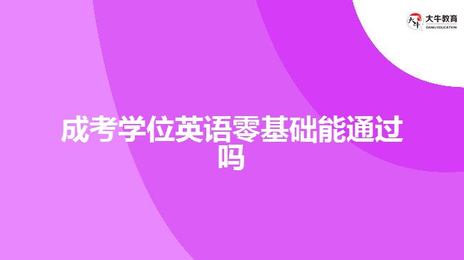 成考學(xué)位英語零基礎(chǔ)能通過嗎