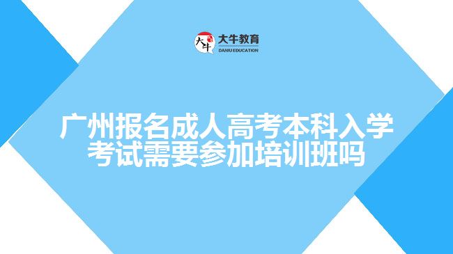 廣州報(bào)名成人高考本科入學(xué)考試需要參加培訓(xùn)班嗎