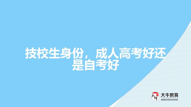 技校生身份，成人高考好還是自考好