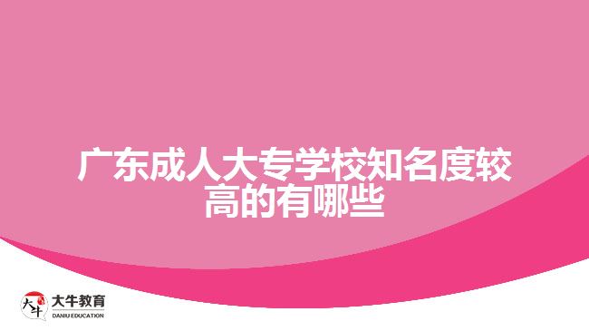 廣東成人大專學校知名度較高的有哪些呢