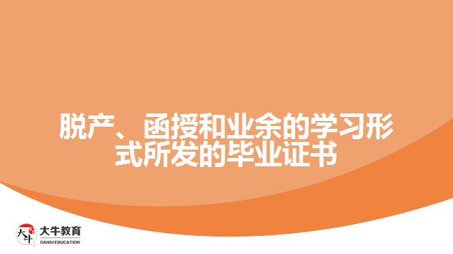 脫產(chǎn)、函授和業(yè)余的學習形式所發(fā)的畢業(yè)證書