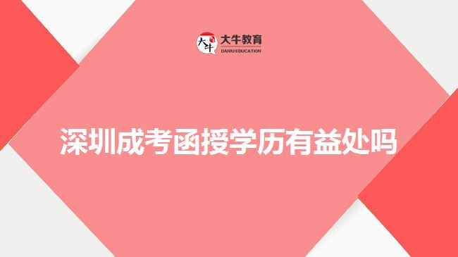 深圳成考函授學(xué)歷有益處嗎