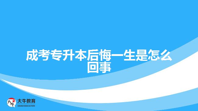 成考專升本后悔一生是怎么回事