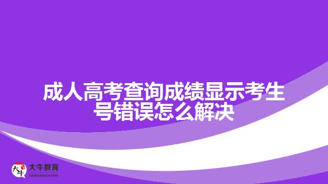 成人高考查詢成績顯示考生號錯(cuò)誤怎么解決