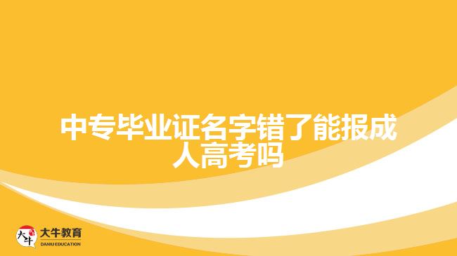 中專畢業(yè)證名字錯了能報成人高考嗎