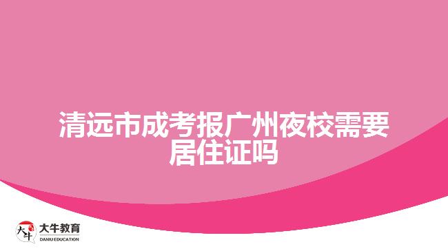 清遠市成考報廣州夜校需要居住證嗎