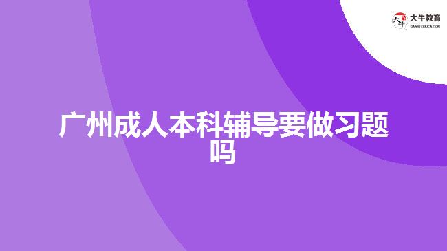 廣州成人本科輔導(dǎo)要做習題嗎