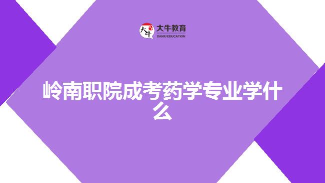 嶺南職院成考藥學(xué)專業(yè)學(xué)什么