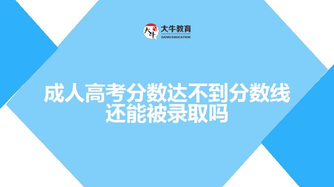 成人高考分數(shù)達不到分數(shù)線還能被錄取嗎