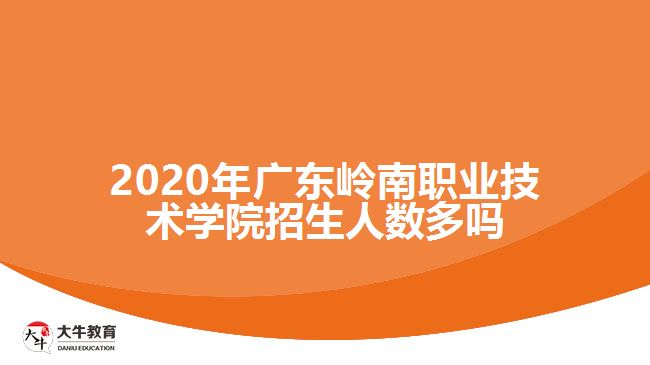 2020年廣東嶺南職業(yè)技術學院招生人數(shù)多嗎