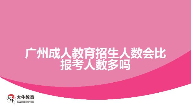 廣州成人教育招生人數會比報考人數多嗎