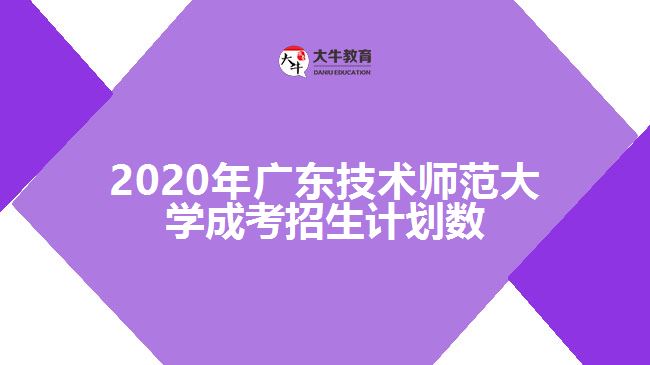 2020年廣東技術師范大學成考招生計劃數