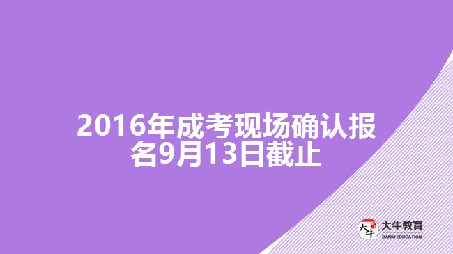 2016年成考現(xiàn)場確認報名9月13日截止