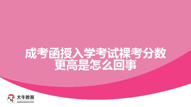 成考函授入學考試裸考分數(shù)更高是怎么回事