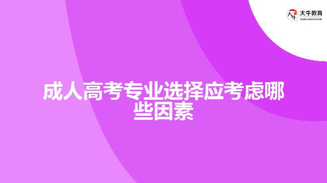 成人高考專業(yè)選擇應(yīng)考慮哪些因素