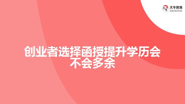 創(chuàng)業(yè)者選擇函授提升學(xué)歷會(huì)不會(huì)多余