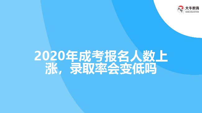 2020年成考報(bào)名人數(shù)上漲，錄取率會(huì)變低嗎