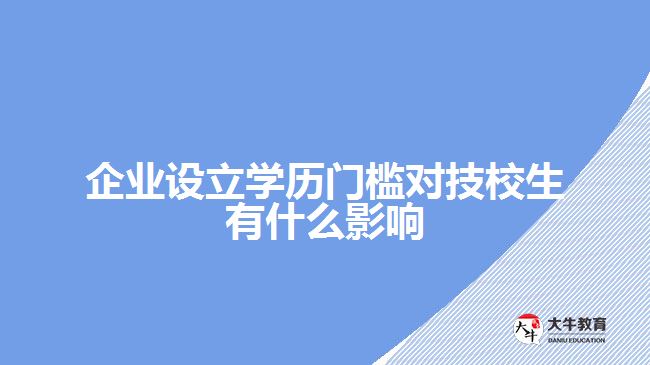 企業(yè)設(shè)立學(xué)歷門檻對(duì)技校生有什么影響