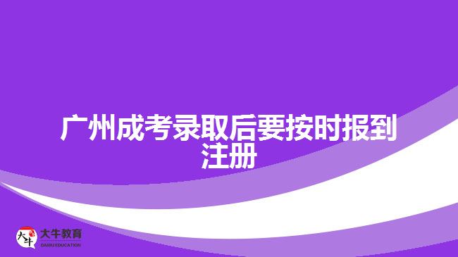 廣州成考錄取后要按時(shí)報(bào)到注冊