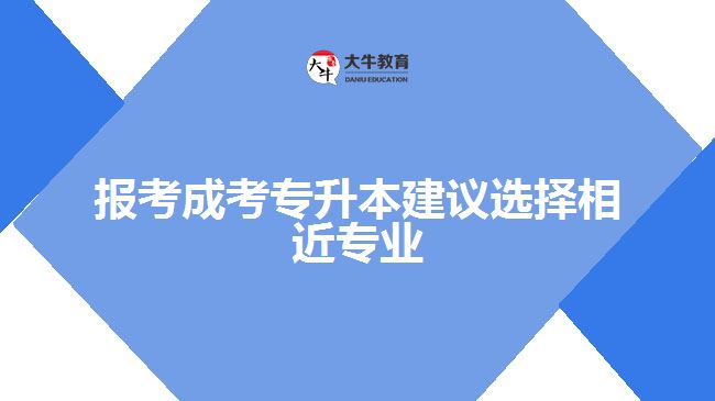 報考成考專升本建議選擇相近專業(yè)