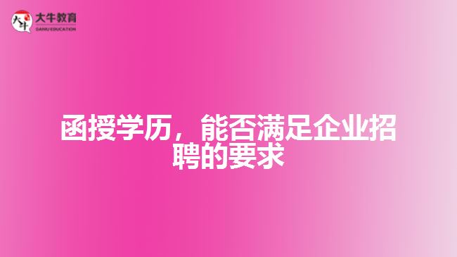 函授學(xué)歷，能否滿足企業(yè)招聘的要求