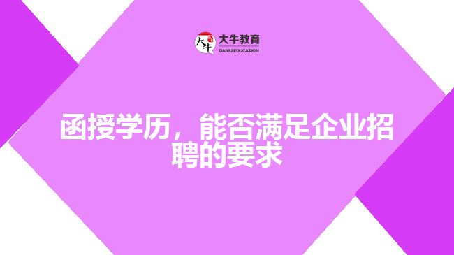 函授學(xué)歷，能否滿足企業(yè)招聘的要求