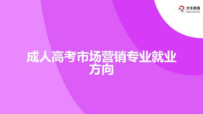 成人高考市場營銷專業(yè)就業(yè)方向有哪些