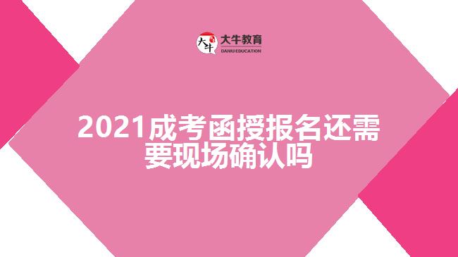 2021成考函授報(bào)名還需要現(xiàn)場確認(rèn)嗎