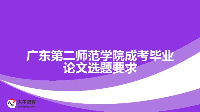 廣東第二師范學院成考畢業(yè)論文選題要求