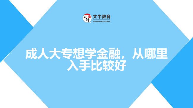 成人大專想學(xué)金融，從哪里入手比較好