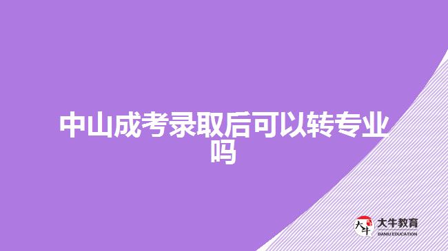 中山成考錄取后可以轉專業(yè)嗎