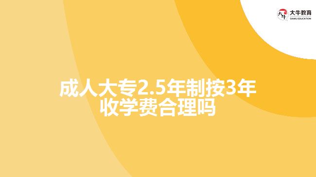 成人大專(zhuān)2.5年制按3年收學(xué)費(fèi)合理嗎