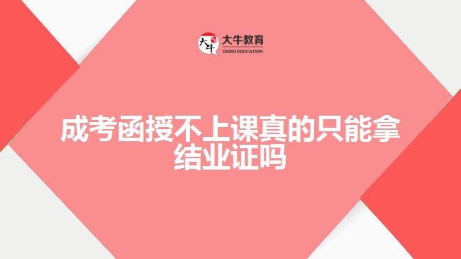 成考函授不上課真的只能拿結(jié)業(yè)證嗎