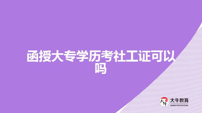 函授大專學(xué)歷考社工證可以嗎