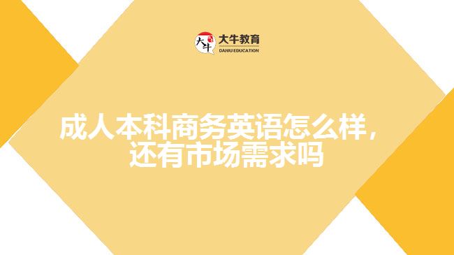 成人本科商務(wù)英語怎么樣，還有市場需求嗎