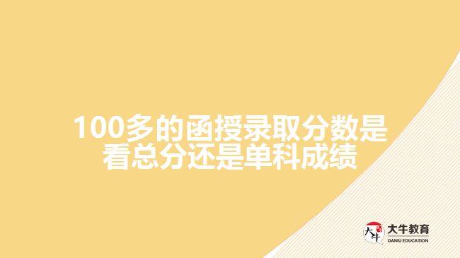 100多的函授錄取分?jǐn)?shù)是看總分還是單科成績(jī)