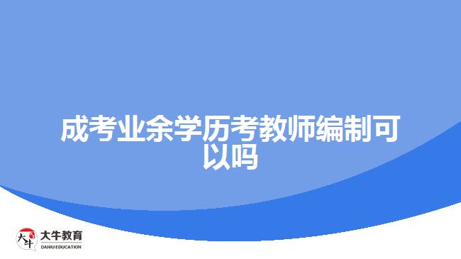 成考業(yè)余學歷考教師編制可以嗎