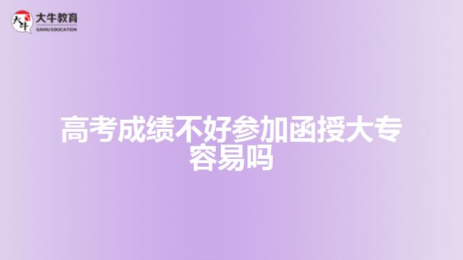 高考成績(jī)不好參加函授大專(zhuān)容易嗎