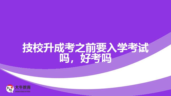 技校升成考之前要入學考試嗎，好考嗎