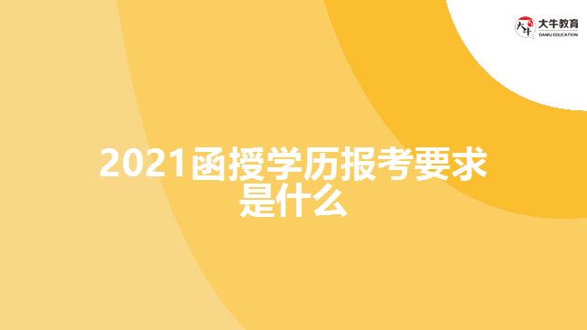 2021函授學歷報考要求是什么