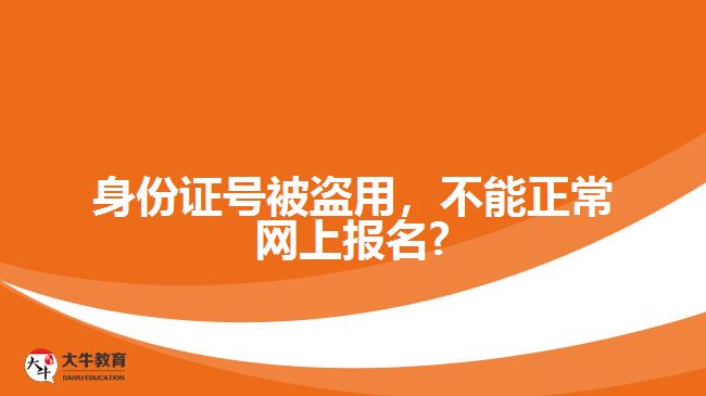 身份證號(hào)被盜用，不能正常網(wǎng)上報(bào)名