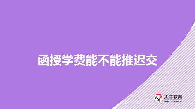 函授學(xué)費能不能推遲交